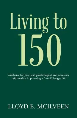 Vivir hasta los 150: Guía de información práctica, psicológica y necesaria para conseguir una vida mucho» más larga» - Living to 150: Guidance for practical, psychological and necessary information in pursuing a much