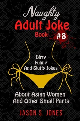 Libro de Chistes Pícaros para Adultos #8: Chistes Sucios, Divertidos y Cachondos Sobre Mujeres Asiáticas y Otras Partes Pequeñas - Naughty Adult Joke Book #8: Dirty, Funny And Slutty Jokes About Asian Women And Other Small Parts