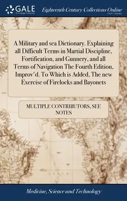 Diccionario militar y marítimo. En el que se explican todos los términos difíciles de la disciplina marcial, la fortificación y la artillería, así como todos los términos de la navegación. - A Military and sea Dictionary. Explaining all Difficult Terms in Martial Discipline, Fortification, and Gunnery, and all Terms of Navigation The Fourt