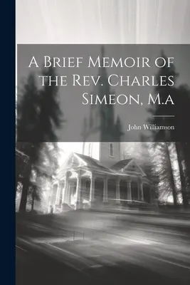 Breve memoria del reverendo Charles Simeon, M.a. - A Brief Memoir of the Rev. Charles Simeon, M.a