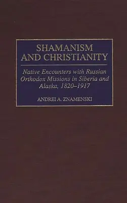 Chamanismo y cristianismo: Encuentros de los nativos con las misiones ortodoxas rusas en Siberia y Alaska, 1820-1917 - Shamanism and Christianity: Native Encounters with Russian Orthodox Missions in Siberia and Alaska, 1820-1917