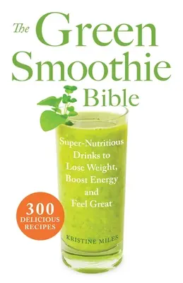 La Biblia de los batidos verdes: 300 deliciosas recetas - The Green Smoothie Bible: 300 Delicious Recipes