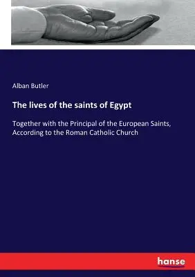 Vidas de los santos de Egipto: Junto con las principales de los santos europeos, según la Iglesia Católica Romana - The lives of the saints of Egypt: Together with the Principal of the European Saints, According to the Roman Catholic Church