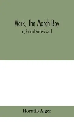 Mark, el chico de las cerillas: o, El pupilo de Richard Hunter - Mark, the match boy: or, Richard Hunter's ward