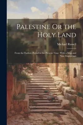 Palestina o Tierra Santa: Desde la antigüedad hasta nuestros días. Con un mapa y nueve grabados - Palestine Or the Holy Land: From the Earliest Period to the Present Time. With a Map and Nine Engravings