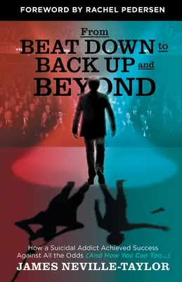 From Beat Down to Back Up and Beyond: Cómo un adicto suicida logró el éxito contra todo pronóstico (y cómo tú también puedes...) - From Beat Down to Back Up and Beyond: How a Suicidal Addict Achieved Success Against All the Odds (And How You Can Too...)