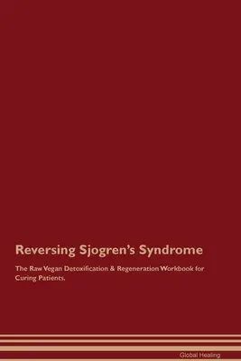 Revirtiendo el Síndrome de Sjogren El Libro de Trabajo de Desintoxicación y Regeneración Crudivegano para Curar Pacientes. - Reversing Sjogren's Syndrome The Raw Vegan Detoxification & Regeneration Workbook for Curing Patients.