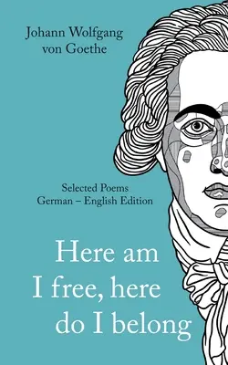 Johann Wolfgang von Goethe: Aquí soy libre, aquí pertenezco. Poemas selectos alemán - inglés - versión - Johann Wolfgang von Goethe: Here am I free, here I belong. Selected Poems German - English - Version