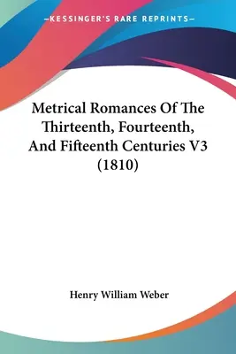 Romances métricos de los siglos XIII, XIV y XV V3 (1810) - Metrical Romances Of The Thirteenth, Fourteenth, And Fifteenth Centuries V3 (1810)