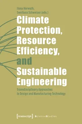 Protección del clima, eficiencia de los recursos e ingeniería sostenible: Enfoques transdisciplinarios del diseño y la tecnología de fabricación - Climate Protection, Resource Efficiency, and Sustainable Engineering: Transdisciplinary Approaches to Design and Manufacturing Technology
