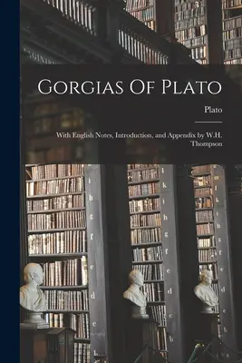 Gorgias de Platón: Con Notas en Inglés, Introducción y Apéndice por W.H. Thompson - Gorgias Of Plato: With English Notes, Introduction, and Appendix by W.H. Thompson
