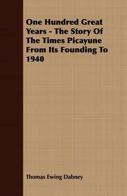 Cien grandes años - La historia del Times Picayune desde su fundación hasta 1940 - One Hundred Great Years - The Story Of The Times Picayune From Its Founding To 1940