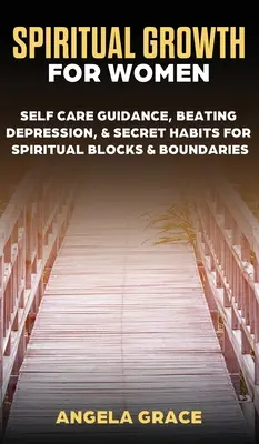 Crecimiento Espiritual Para Mujeres: Guía para el Autocuidado, Vencer la Depresión y Hábitos Secretos para Bloqueos Espirituales y Límites - Spiritual Growth For Women: Self-Care Guidance, Beating Depression & Secret Habits for Spiritual Blocks & Boundaries