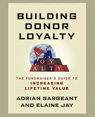 Fidelización de donantes: La guía del captador de fondos para aumentar el valor de por vida - Building Donor Loyalty: The Fundraiser's Guide to Increasing Lifetime Value