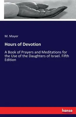 Horas de devoción: Libro de oraciones y meditaciones para uso de las hijas de Israel. Quinta edición - Hours of Devotion: A Book of Prayers and Meditations for the Use of the Daughters of Israel. Fifth Edition