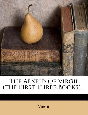 La Eneida de Virgilio (los tres primeros libros)... - The Aeneid of Virgil (the First Three Books)...