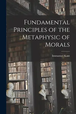 Principios fundamentales de la metafísica de la moral - Fundamental Principles of the Metaphysic of Morals