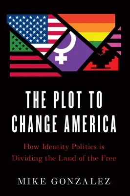 El complot para cambiar América: cómo la política identitaria está dividiendo el país de los libres - The Plot to Change America: How Identity Politics Is Dividing the Land of the Free