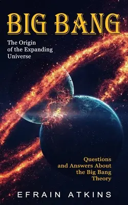 Big Bang: El origen del universo en expansión (Preguntas y respuestas sobre la teoría del Big Bang) - Big Bang: The Origin of the Expanding Universe (Questions and Answers About the Big Bang Theory)