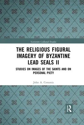 La imaginería religiosa de los sellos bizantinos de plomo II: estudios sobre las imágenes de los santos y la piedad personal - The Religious Figural Imagery of Byzantine Lead Seals II: Studies on Images of the Saints and on Personal Piety