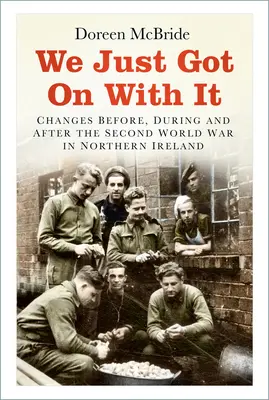 We Just Got on with It: Cambios antes, durante y después de la Segunda Guerra Mundial en Irlanda del Norte - We Just Got on with It: Changes Before, During and After the Second World War in Northern Ireland