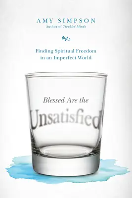 Bienaventurados los insatisfechos: Encontrar la libertad espiritual en un mundo imperfecto - Blessed Are the Unsatisfied: Finding Spiritual Freedom in an Imperfect World