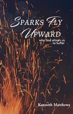 Las chispas saltan hacia arriba: Por qué Dios nos permite sufrir - Sparks Fly Upward: Why God Allows Us to Suffer