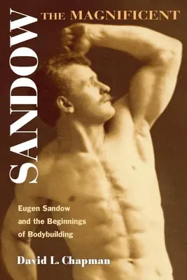 Sandow el Magnífico: Eugen Sandow y los comienzos del culturismo - Sandow the Magnificent: Eugen Sandow and the Beginnings of Bodybuilding