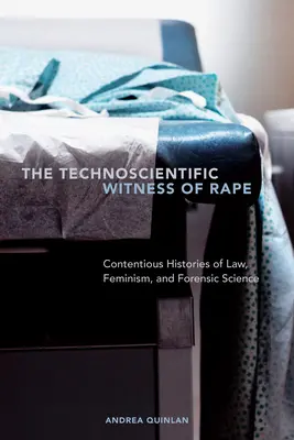 El testigo tecnocientífico de la violación: Historias polémicas del derecho, el feminismo y la ciencia forense - The Technoscientific Witness of Rape: Contentious Histories of Law, Feminism, and Forensic Science
