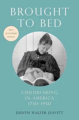 Brought to Bed: Childbearing in America, 1750-1950, Edición 30 Aniversario - Brought to Bed: Childbearing in America, 1750-1950, 30th Anniversary Edition