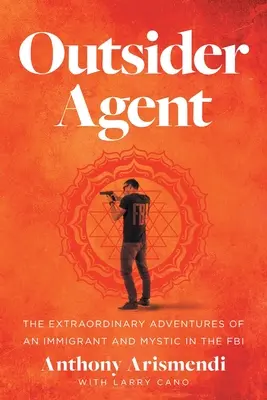 Agente externo: Las extraordinarias aventuras de un inmigrante y místico en el FBI - Outsider Agent: The Extraordinary Adventures of an Immigrant and Mystic in the FBI