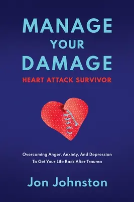 Gestiona tus daños Superviviente de un ataque al corazón: Cómo superar la ira, la ansiedad y la depresión para recuperar tu vida después del trauma - Manage Your Damage Heart Attack Survivor: Overcoming Anger, Anxiety, And Depression To Get Your Life Back After Trauma