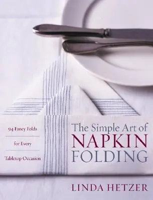 El sencillo arte de doblar servilletas: 94 pliegues elegantes para cada ocasión en la mesa - The Simple Art of Napkin Folding: 94 Fancy Folds for Every Tabletop Occasion