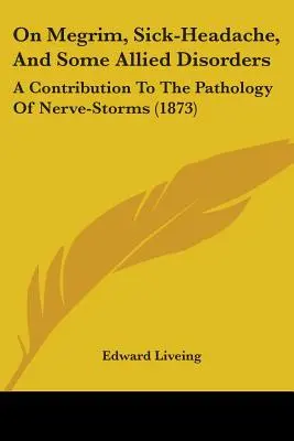 On Megrim, Sick-Headache, and Some Allied Disorders: Una contribución a la patología de las tormentas nerviosas (1873) - On Megrim, Sick-Headache, And Some Allied Disorders: A Contribution To The Pathology Of Nerve-Storms (1873)