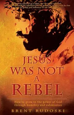 Jesús no fue un rebelde: Cómo crecer en el poder de Dios mediante la humildad y la sumisión - Jesus Was Not a Rebel: How to Grow in the Power of God Through Humility and Submission