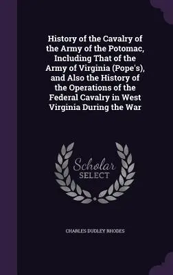 Historia de la caballería del Ejército del Potomac, incluida la del Ejército de Virginia (de Pope), y también la historia de las operaciones de la Fede - History of the Cavalry of the Army of the Potomac, Including That of the Army of Virginia (Pope's), and Also the History of the Operations of the Fede