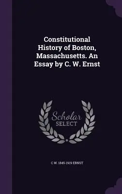 Historia constitucional de Boston, Massachusetts. Ensayo de C. W. Ernst - Constitutional History of Boston, Massachusetts. An Essay by C. W. Ernst