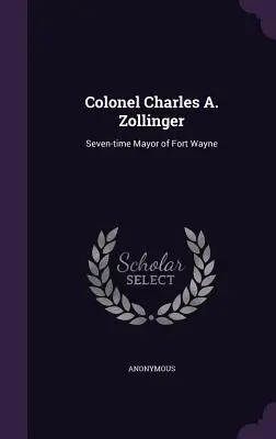 Coronel Charles A. Zollinger Siete veces alcalde de Fort Wayne - Colonel Charles A. Zollinger: Seven-time Mayor of Fort Wayne