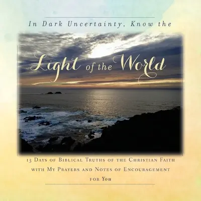 En la Oscura Incertidumbre, Conoce la Luz del Mundo: 13 Días de Verdades Bíblicas de la Fe Cristiana - In Dark Uncertainty, Know the Light of the World: 13 Days of Biblical Truths of the Christian Faith