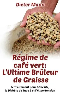 Rgime de caf vert: L'Ultime Brleur de Graisse: El Tratamiento para la Obesidad, la Diabetes de Tipo 2 y la Hipertensión - Rgime de caf vert: L'Ultime Brleur de Graisse: Le Traitement pour l'Obsit, le Diabte de Type 2 et l'Hypertension