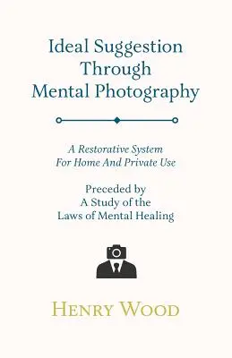 Sugestión ideal a través de la fotografía mental; un sistema restaurador para uso doméstico y privado - Precedido por un estudio de las leyes de la curación mental - Ideal Suggestion Through Mental Photography;A Restorative System For Home And Private Use - Preceded By A Study Of The Laws Of Mental Healing