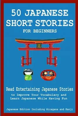 50 cuentos japoneses para principiantes Lea entretenidos cuentos japoneses para mejorar su vocabulario y aprender japonés mientras se divierte - 50 Japanese Stories for Beginners Read Entertaining Japanese Stories to Improve Your Vocabulary and Learn Japanese While Having Fun