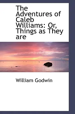 Las aventuras de Caleb Williams: O las cosas como son - The Adventures of Caleb Williams: Or, Things as They are