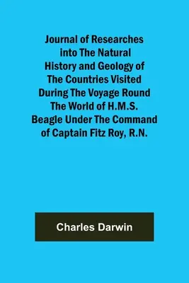 Journal of Researches into the Natural History and Geology of the Countries Visited During the Voyage Round the World of H.M.S. Beagle Under the Comma