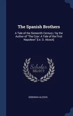 Los hermanos españoles: Una historia del siglo XVI / por el autor de El Zar: Una historia del primer Napoleón