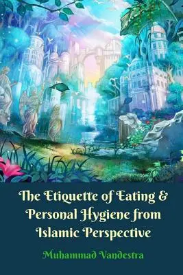 La Etiqueta de la Alimentación y la Higiene Personal desde la Perspectiva Islámica - The Etiquette of Eating and Personal Hygiene from Islamic Perspective