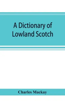 Diccionario del escocés de las tierras bajas, con un capítulo introductorio sobre la poesía, el humor y la historia literaria de la lengua escocesa y un apéndice de S - A dictionary of Lowland Scotch, with an introductory chapter on the poetry, humour, and literary history of the Scottish language and an appendix of S