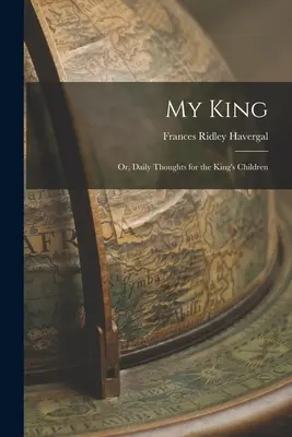 Mi Rey: O, Pensamientos Diarios para los Hijos del Rey - My King: Or, Daily Thoughts for the King's Children