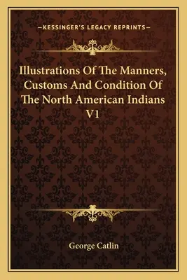 Ilustraciones de los modales, costumbres y condición de los indios norteamericanos V1 - Illustrations Of The Manners, Customs And Condition Of The North American Indians V1