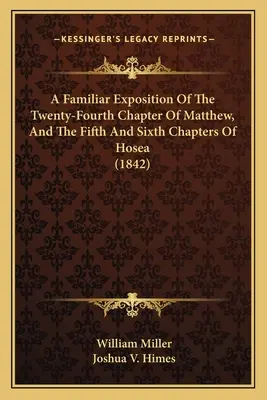 A Familiar Exposition Of The Twenty-Fourth Chapter of Matthew, and the Fifth and Sixth Chapters of Hosea (1842) (Exposición familiar del capítulo 24 de Mateo y de los capítulos 5 y 6 de Oseas) - A Familiar Exposition Of The Twenty-Fourth Chapter Of Matthew, And The Fifth And Sixth Chapters Of Hosea (1842)